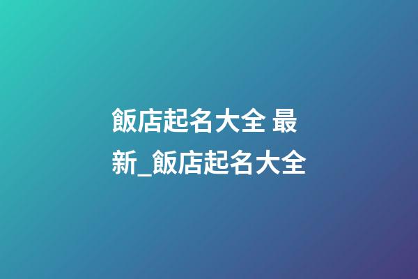 飯店起名大全 最新_飯店起名大全-第1張-店鋪起名-玄機(jī)派